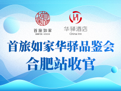 首旅如家华驿品鉴会 合肥站收官